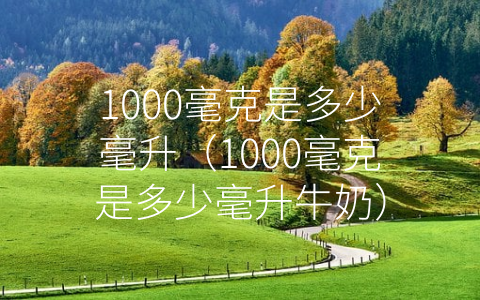 1000毫克是多少毫升（1000毫克是多少毫升牛奶）