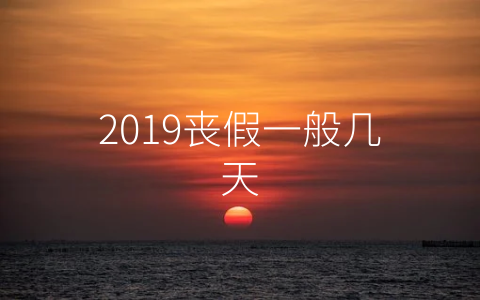 2019丧假一般几天