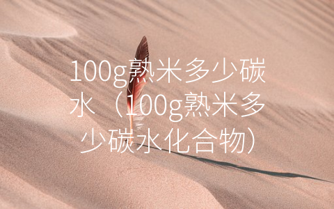 100g熟米多少碳水（100g熟米多少碳水化合物）