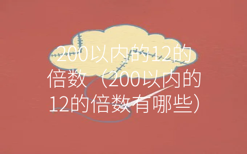 200以内的12的倍数（200以内的12的倍数有哪些）