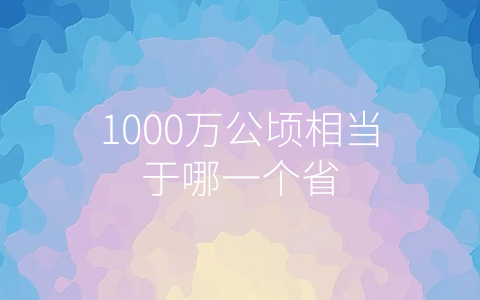 1000万公顷相当于哪一个省