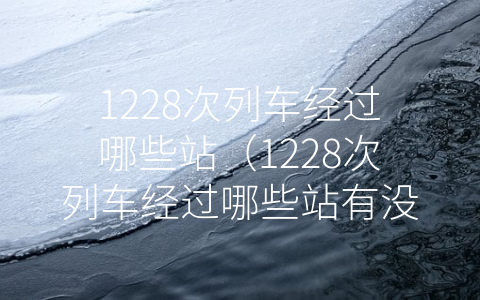 1228次列车经过哪些站（1228次列车经过哪些站有没有高风险）