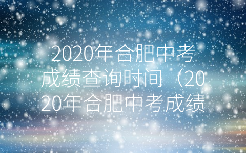 2020年合肥中考成绩查询时间（2020年合肥中考成绩查询入口）