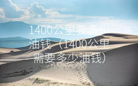 1400公里要多少油钱（1400公里需要多少油钱）