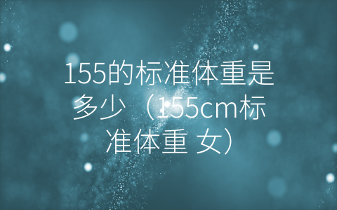 155的标准体重是多少（155cm标准体重 女）