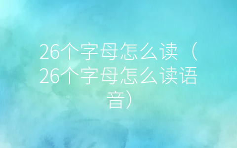 26个字母怎么读（26个字母怎么读语音）