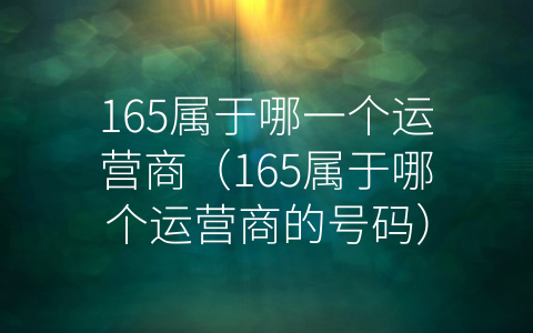 165属于哪一个运营商（165属于哪个运营商的号码）