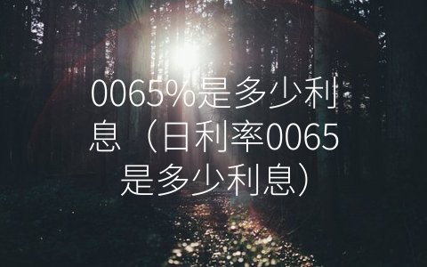 0065%是多少利息（日利率0065是多少利息）