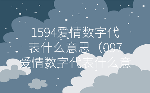 1594爱情数字代表什么意思（097爱情数字代表什么意思）