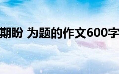 因为有了期盼 为题的作文600字怎么写