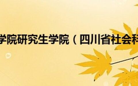 四川省社会科学院研究生学院（四川省社会科学院研究生院官网）