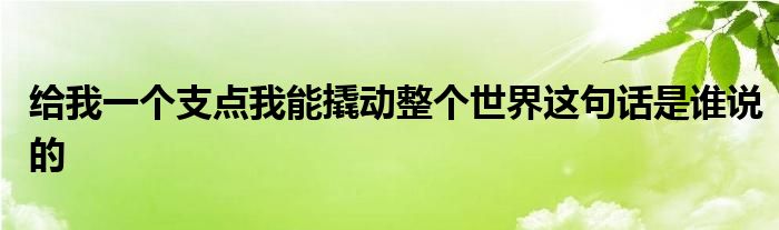 给我一个支点我能撬动整个世界这句话是谁说的