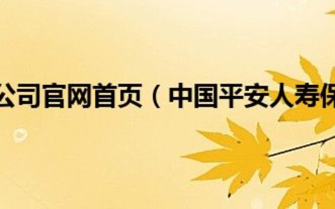 平安人寿保险公司官网首页（中国平安人寿保险公司官方网站）