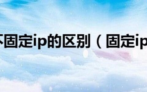 固定ip和不固定ip的区别（固定ip有什么好处）