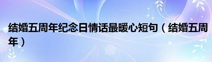 结婚五周年纪念日情话最暖心短句（结婚五周年）