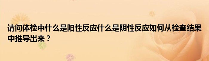 请问体检中什么是阳性反应什么是阴性反应如何从检查结果中推导出来？