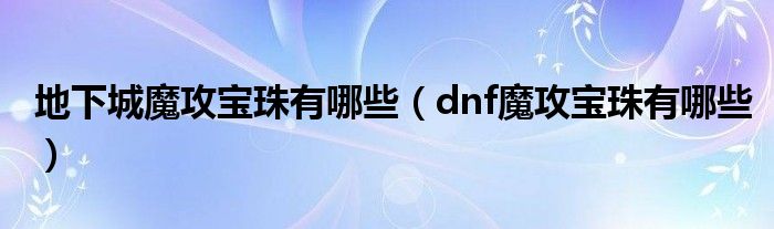 地下城魔攻宝珠有哪些（dnf魔攻宝珠有哪些）