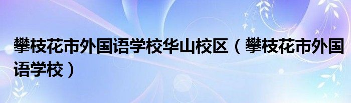 攀枝花市外国语学校华山校区（攀枝花市外国语学校）