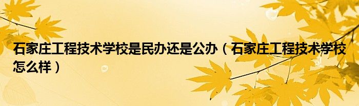 石家庄工程技术学校是民办还是公办（石家庄工程技术学校怎么样）