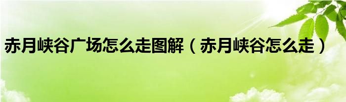 赤月峡谷广场怎么走图解（赤月峡谷怎么走）