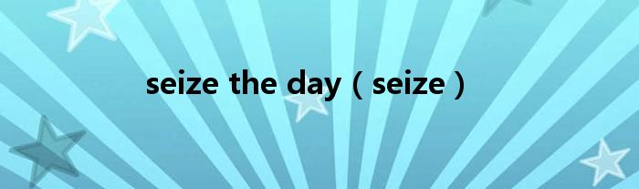 seize the day（seize）