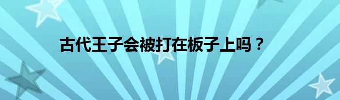 古代王子会被打在板子上吗？