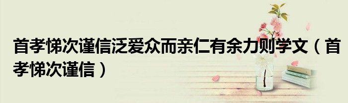 首孝悌次谨信泛爱众而亲仁有余力则学文（首孝悌次谨信）