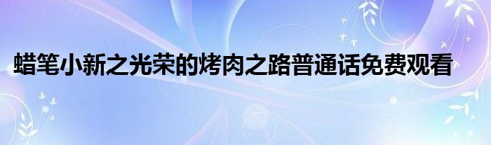 蜡笔小新之光荣的烤肉之路普通话免费观看