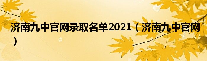 济南九中官网录取名单2021（济南九中官网）