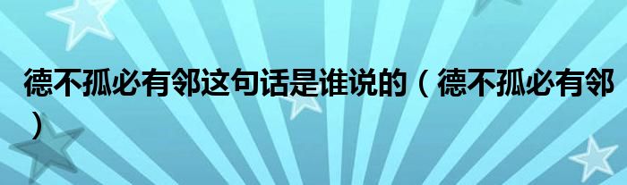 德不孤必有邻这句话是谁说的（德不孤必有邻）