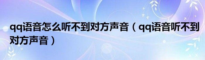 qq语音怎么听不到对方声音（qq语音听不到对方声音）