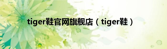 tiger鞋官网旗舰店（tiger鞋）